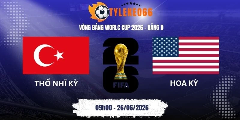 Tỷ lệ kèo Thổ Nhĩ Kỳ vs Hoa Kỳ - Bảng D World Cup 09h00 26/06/2026